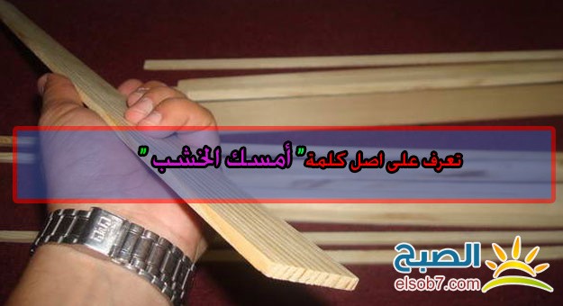 تعرف على القصه خلف المقوله الشهيره ( أمسك الخشب )