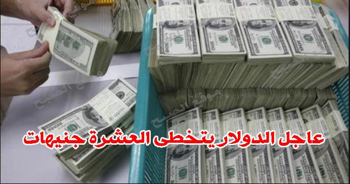 الدولار يتخطى حاجز العشرة جنيهات ويستكمل مسيرتة نحو ال 15 جنية خلال ايام