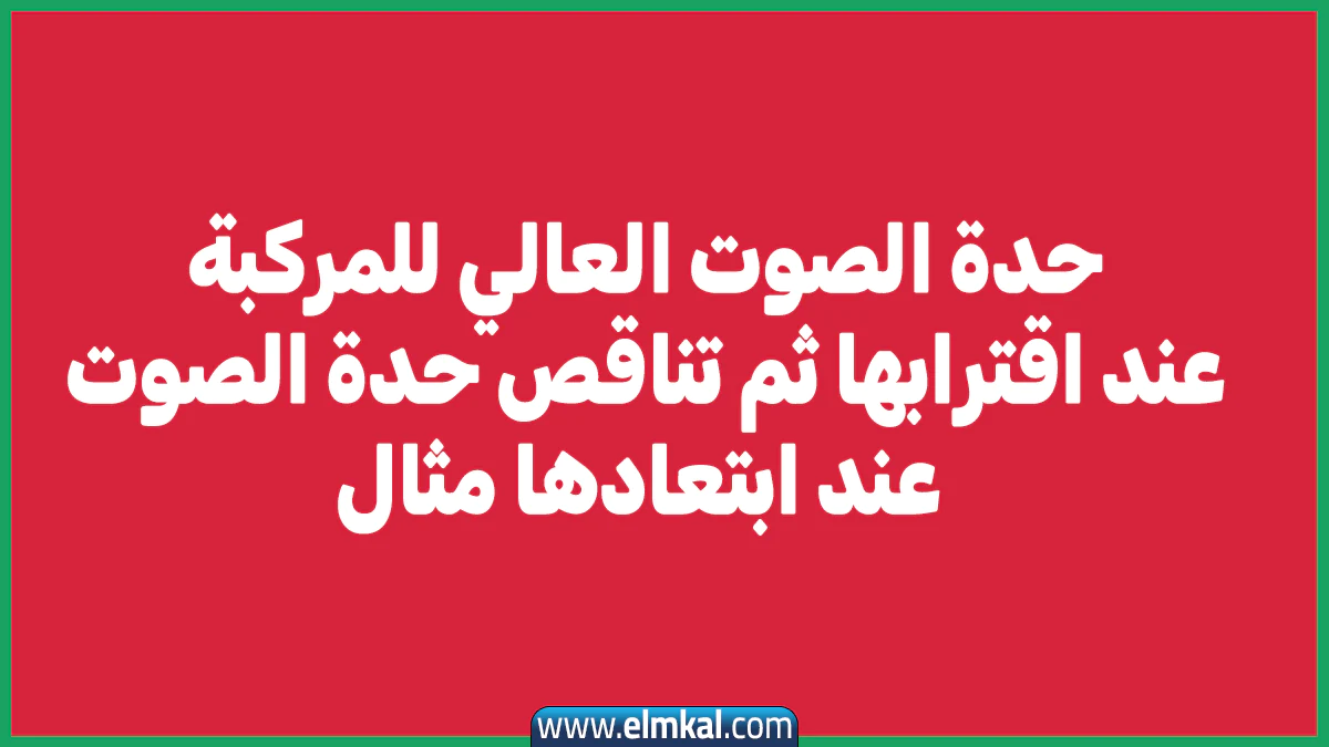 حدة الصوت العالي للمركبة عند اقترابها، ثم تناقص حدة الصوت عند ابتعادها، مثال