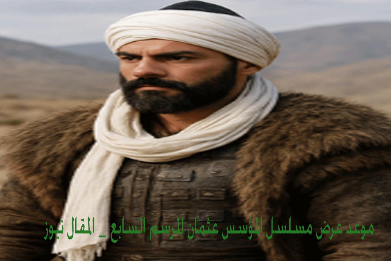 التفاصيل الكاملة.. الموسم السابع من المؤسس عثمان القصة والعرض والابطال