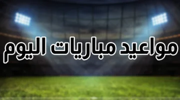 مواعيد مباريات اليوم