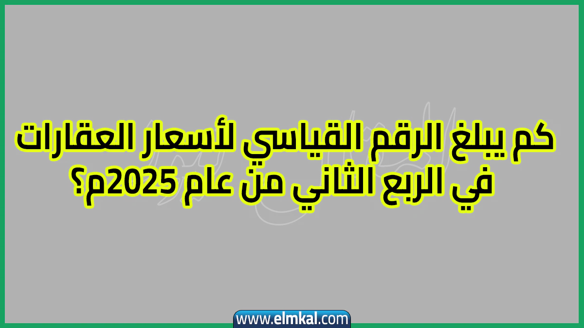 كم يبلغ الرقم القياسي لأسعار العقارات في الربع الثاني من عام 2025م؟