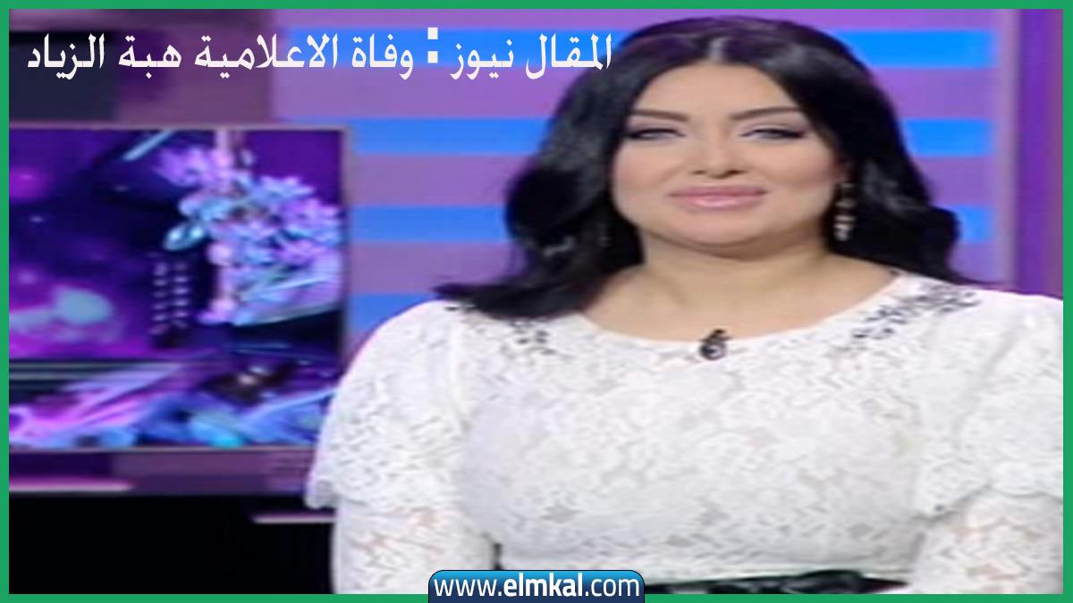 اللحظات الاخير من حياة الاعلامية هبة الزياد قبل وفاتها وسبب الوفاة ومكان العزاء 9 وفاة الاعلامية هبة الزياد