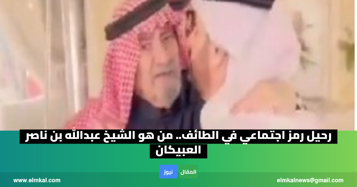 رحيل رمز اجتماعي في الطائف.. من هو الشيخ عبدالله بن ناصر العبيكان