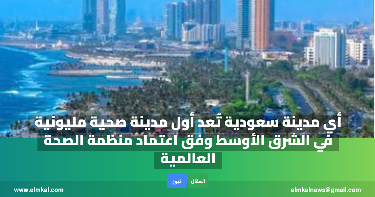 أي مدينة سعودية تُعد أول مدينة صحية مليونية في الشرق الأوسط وفق اعتماد منظمة الصحة العالمية