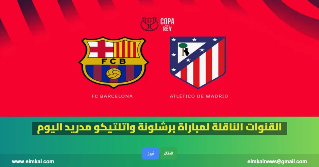 القنوات الناقلة لمباراة برشلونة واتلتيكو مدريد في نصف نهائي كأس ملك إسبانيا اليوم 2 القنوات الناقلة لمباراة برشلونة واتلتيكو مدريد