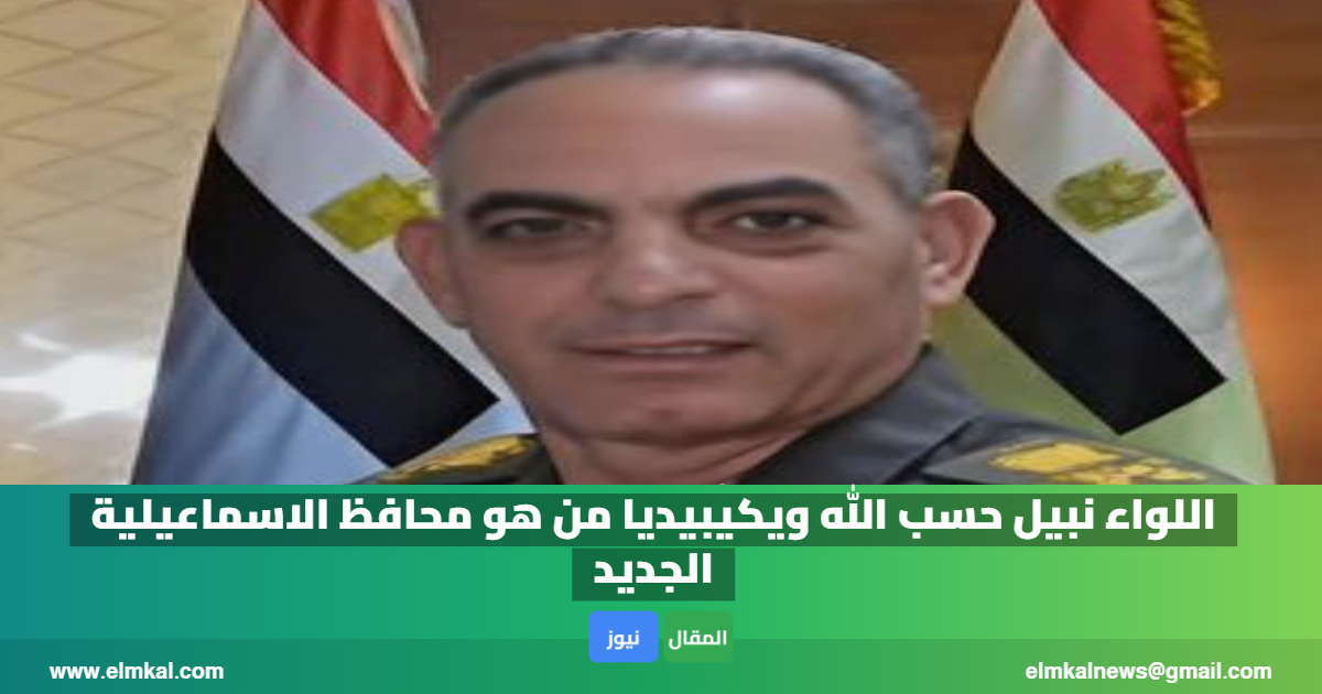 اللواء نبيل حسب الله ويكيبيديا من هو محافظ الاسماعيلية الجديد