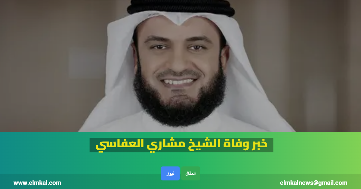خبر وفاة الشيخ مشاري العفاسي عن عمر يناهز 49 عاماً وحقيقته