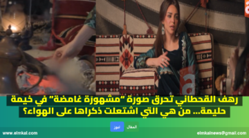 رهف القحطاني تحرق صورة مشهورَة غامضة في خيمة حليمة… من هي التي اشتعلت ذكراها على الهواء؟