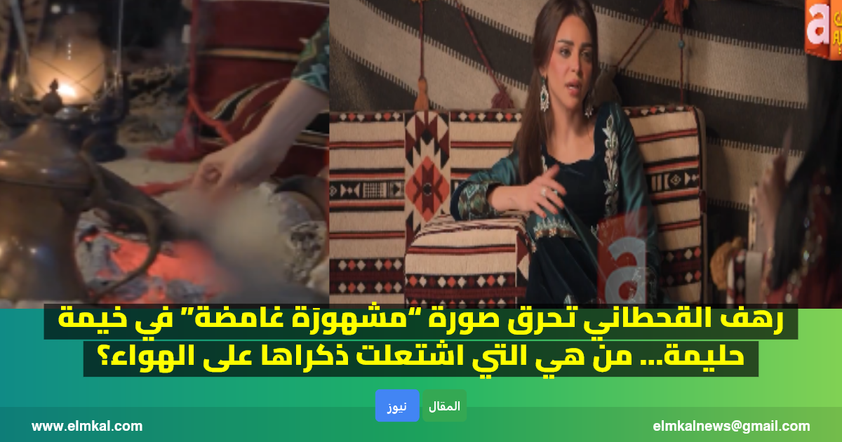 رهف القحطاني تحرق صورة “مشهورَة غامضة” في خيمة حليمة.. من هي التي اشتعلت ذكراها على الهواء؟
