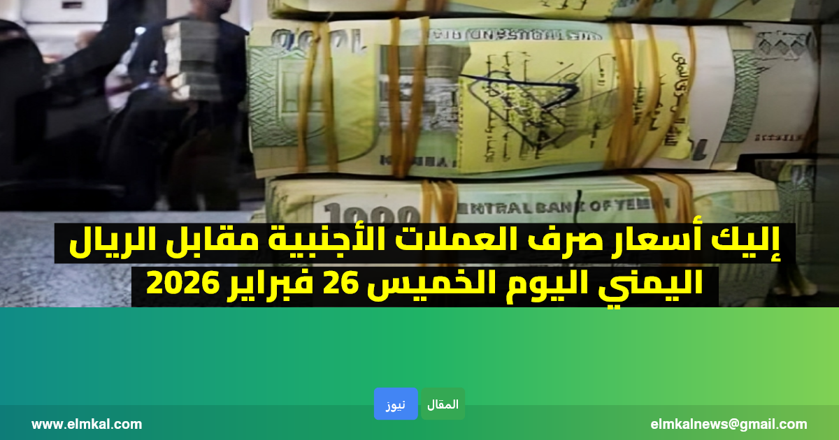 إليك أسعار صرف العملات الأجنبية مقابل الريال اليمني اليوم الخميس 26 فبراير 2026