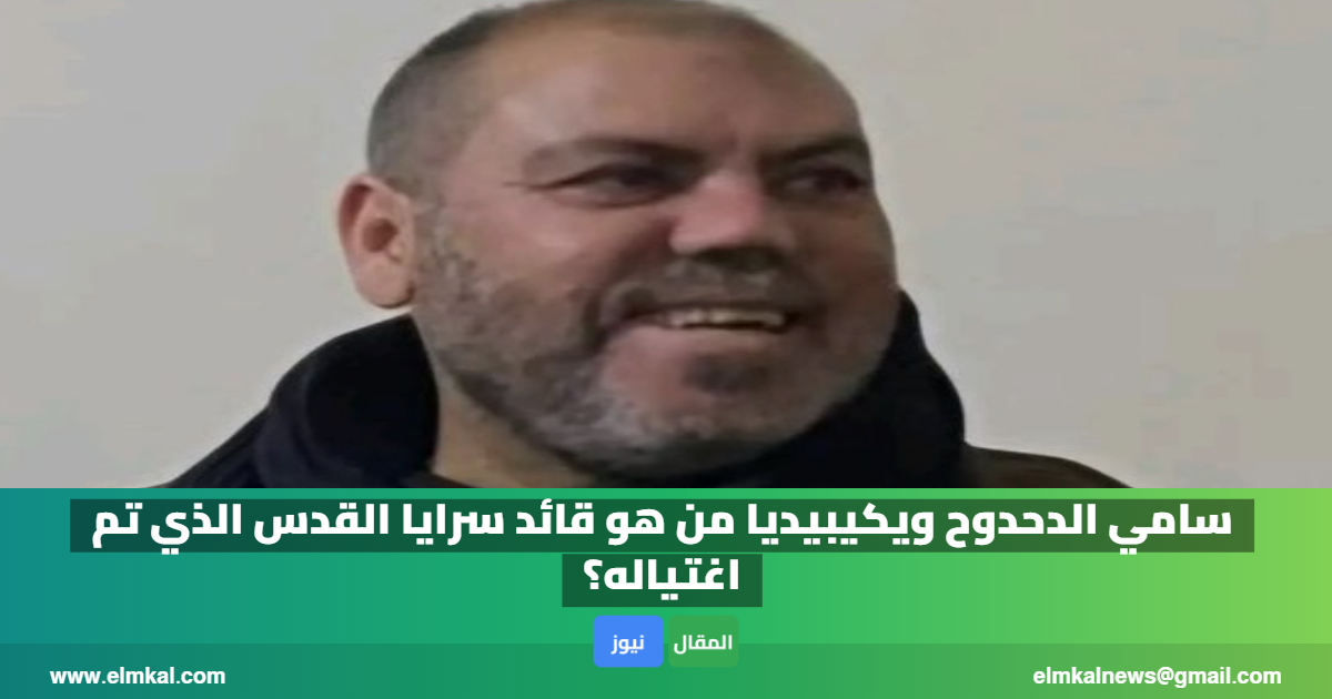 سامي الدحدوح ويكيبيديا من هو قائد سرايا القدس الذي تم اغتياله؟ 2 سامي الدحدوح ويكيبيديا