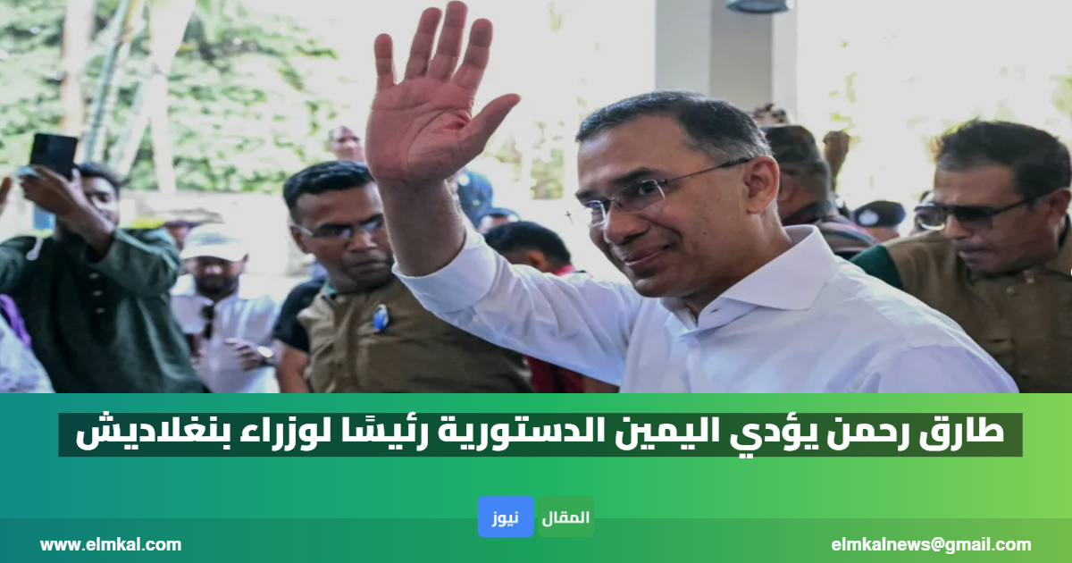 طارق رحمن يؤدي اليمين الدستورية رئيسًا لوزراء بنغلاديش