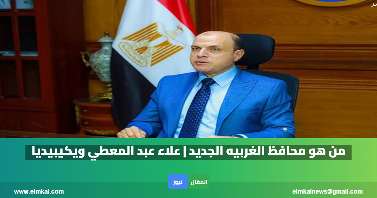 من هو محافظ الغربيه الجديد | علاء عبد المعطي ويكيبيديا