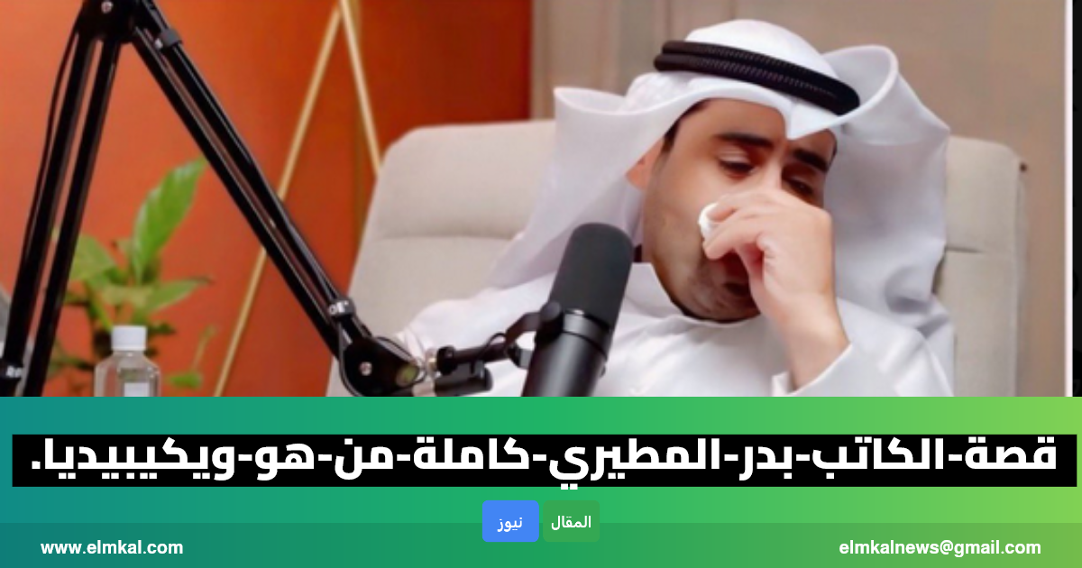 قصة الكاتب بدر المطيري كاملة.. من هو ويكيبيديا