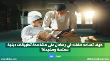 كيف تساعد طفلك في رمضان على مشاهدة تطبيقات دينية ممتعة ومفيدة؟