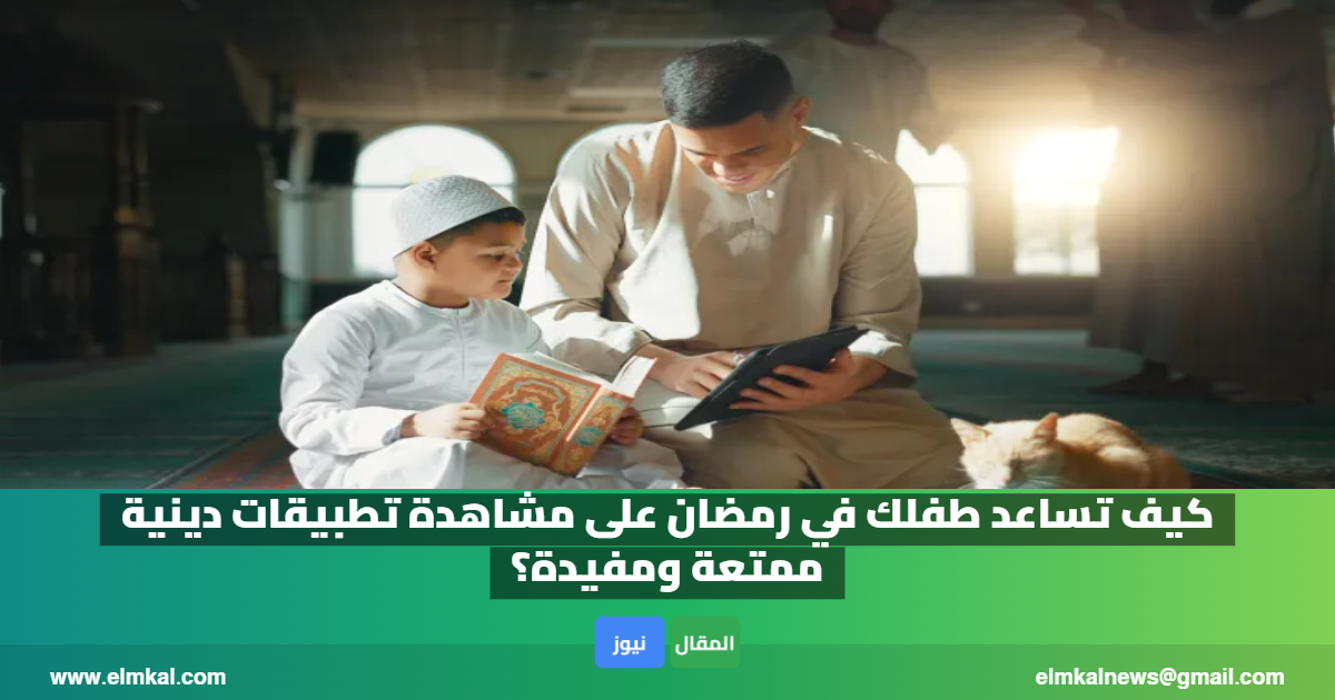 كيف تساعد طفلك في رمضان على مشاهدة تطبيقات دينية ممتعة ومفيدة؟