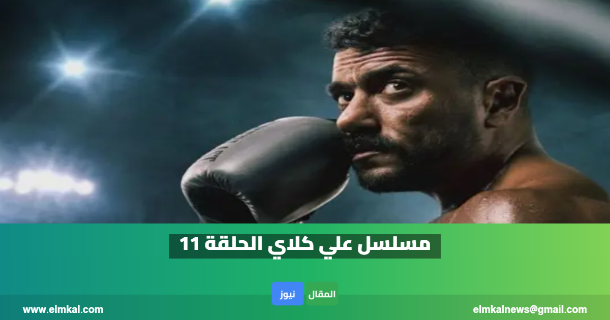 مسلسل علي كلاي الحلقة 11.. تفاصيل المواعيد والقنوات الناقلة وأبرز تطورات الأحداث