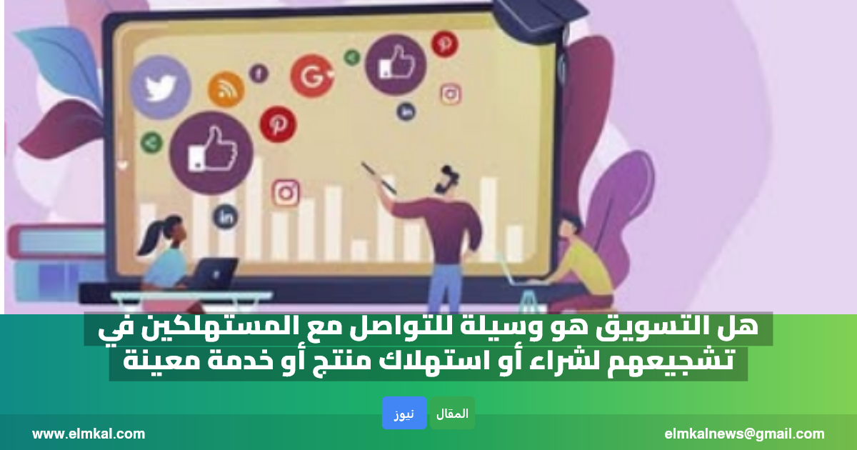هل التسويق هو وسيلة للتواصل مع المستهلكين في تشجيعهم لشراء أو استهلاك منتج أو خدمة معينة