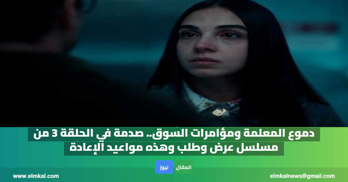 دموع المعلمة ومؤامرات السوق.. صدمة في الحلقة 3 من مسلسل عرض وطلب وهذه مواعيد الإعادة