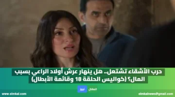 حرب الأشقاء تشتعل. هل ينهار عرش أولاد الراعي بسبب المال؟ كواليس الحلقة 18 وقائمة الأبطال