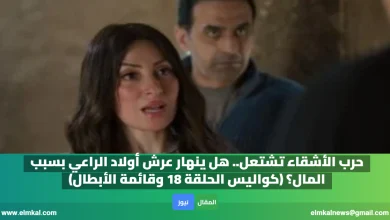 حرب الأشقاء تشتعل.. هل ينهار عرش أولاد الراعي بسبب المال؟ (كواليس الحلقة 18 وقائمة الأبطال)