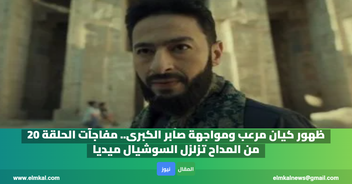 ظهور كيان مرعب ومواجهة صابر الكبرى.. مفاجآت الحلقة 20 من المداح تزلزل السوشيال ميديا