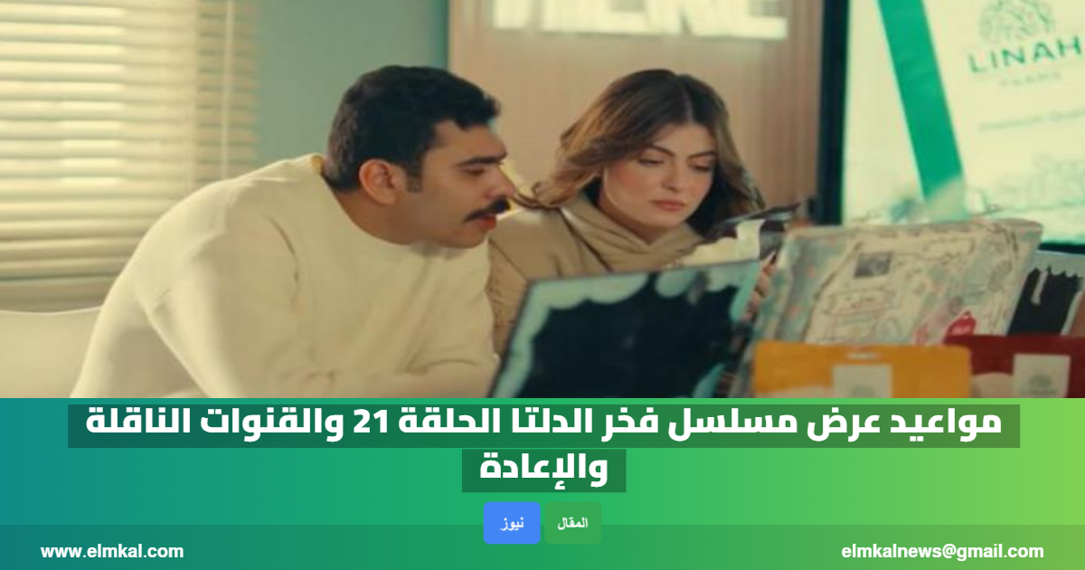 مواعيد عرض مسلسل فخر الدلتا الحلقة 21 والقنوات الناقلة والإعادة