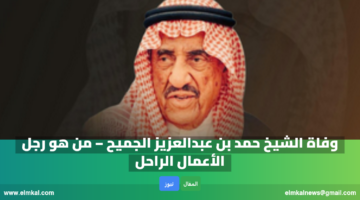 وفاة الشيخ حمد بن عبدالعزيز الجميح – من هو رجل الأعمال الراحل