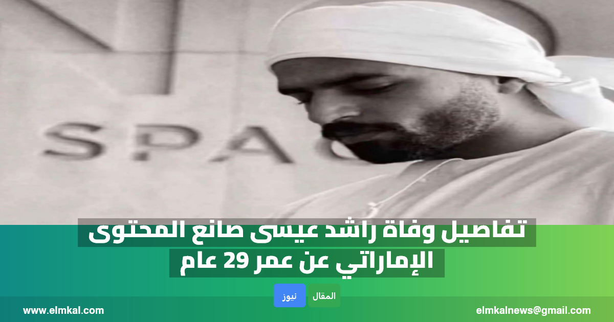 تفاصيل وفاة راشد عيسى الأنصاري.. التيكتوكر الإماراتي يرحل عن عالمنا عن عمر ناهز الـ 29 عامًا